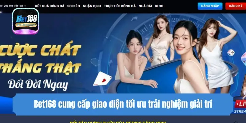 Bet168 cung cấp giao diện tối ưu trải nghiệm giải trí