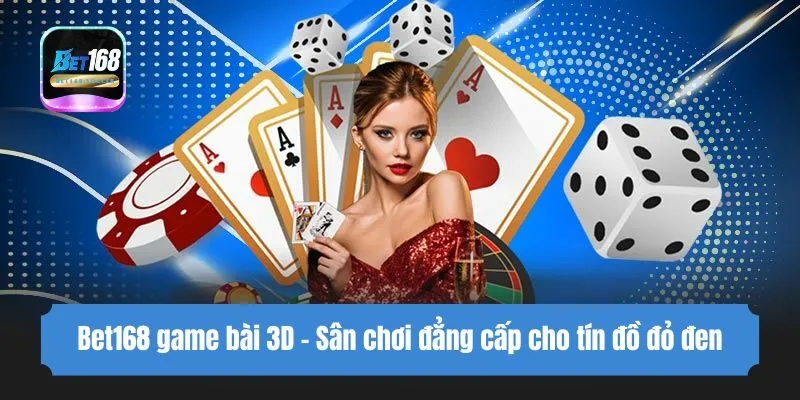 Bet168 game bài 3D - Sân chơi đẳng cấp cho tín đồ đỏ đen