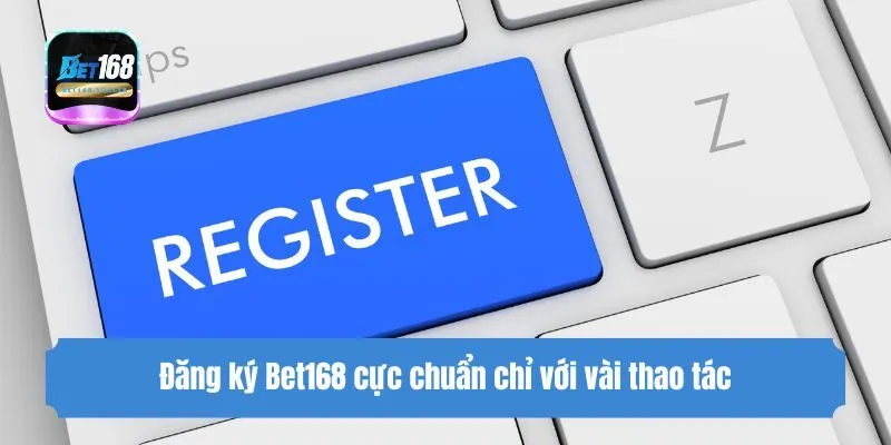Đăng ký Bet168 cực chuẩn chỉ với vài thao tác
