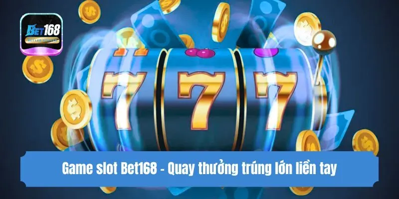 Game slot Bet168 - Quay thưởng trúng lớn liền tay