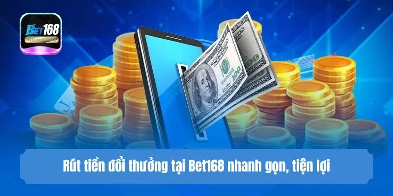 Rút tiền đổi thưởng tại Bet168 nhanh gọn, tiện lợi