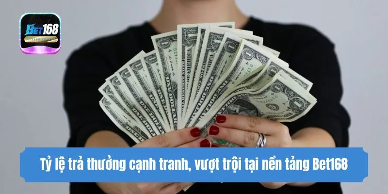 Tỷ lệ trả thưởng cạnh tranh, vượt trội tại nền tảng Bet168